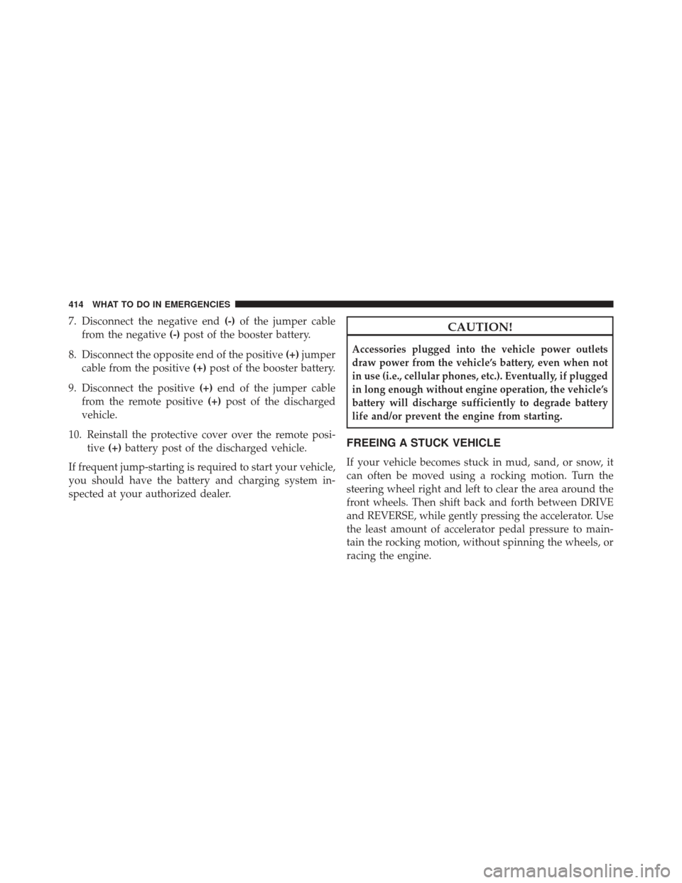 CHRYSLER 200 2013 1.G Owners Manual 7. Disconnect the negative end(-)of the jumper cable
from the negative (-)post of the booster battery.
8. Disconnect the opposite end of the positive (+)jumper
cable from the positive (+)post of the b CHRYSLER 200 2013 1.G Owners Manual 7. Disconnect the negative end(-)of the jumper cable
from the negative (-)post of the booster battery.
8. Disconnect the opposite end of the positive (+)jumper
cable from the positive (+)post of the b