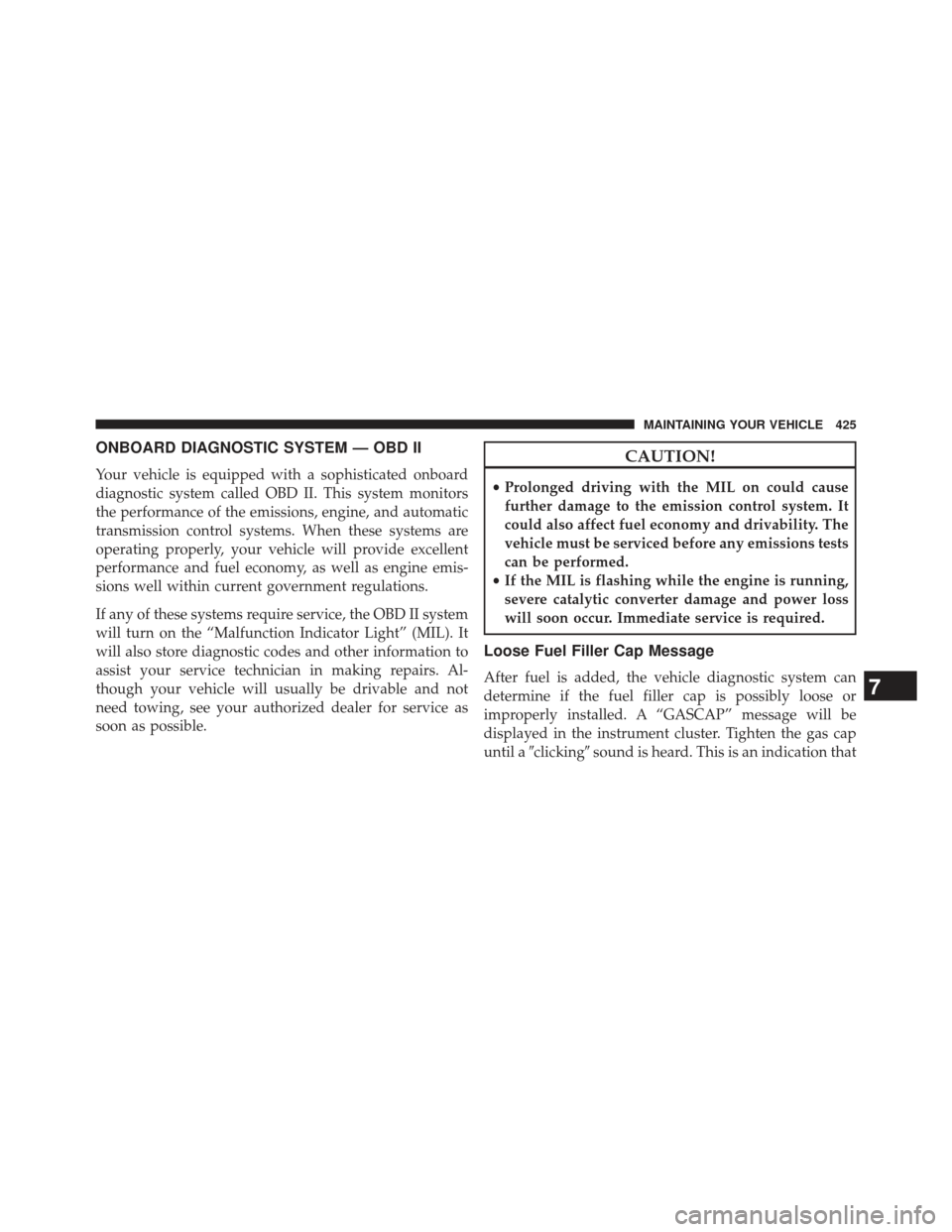 CHRYSLER 200 2013 1.G Owners Manual ONBOARD DIAGNOSTIC SYSTEM — OBD II
Your vehicle is equipped with a sophisticated onboard
diagnostic system called OBD II. This system monitors
the performance of the emissions, engine, and automatic