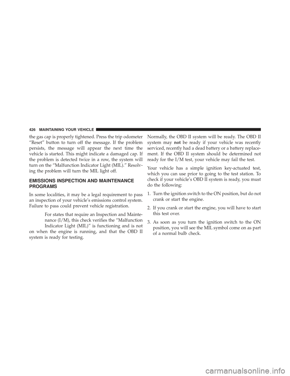 CHRYSLER 200 2013 1.G Owners Manual the gas cap is properly tightened. Press the trip odometer
“Reset” button to turn off the message. If the problem
persists, the message will appear the next time the
vehicle is started. This might