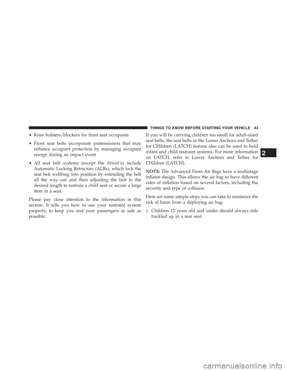 CHRYSLER 200 2013 1.G Service Manual •Knee bolsters/blockers for front seat occupants
• Front seat belts incorporate pretensioners that may
enhance occupant protection by managing occupant
energy during an impact event
• All seat b