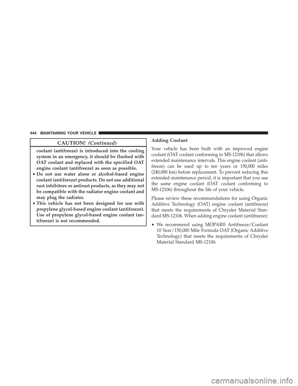 CHRYSLER 200 2013 1.G Owners Manual CAUTION!(Continued)
coolant (antifreeze) is introduced into the cooling
system in an emergency, it should be flushed with
OAT coolant and replaced with the specified OAT
engine coolant (antifreeze) as CHRYSLER 200 2013 1.G Owners Manual CAUTION!(Continued)
coolant (antifreeze) is introduced into the cooling
system in an emergency, it should be flushed with
OAT coolant and replaced with the specified OAT
engine coolant (antifreeze) as
