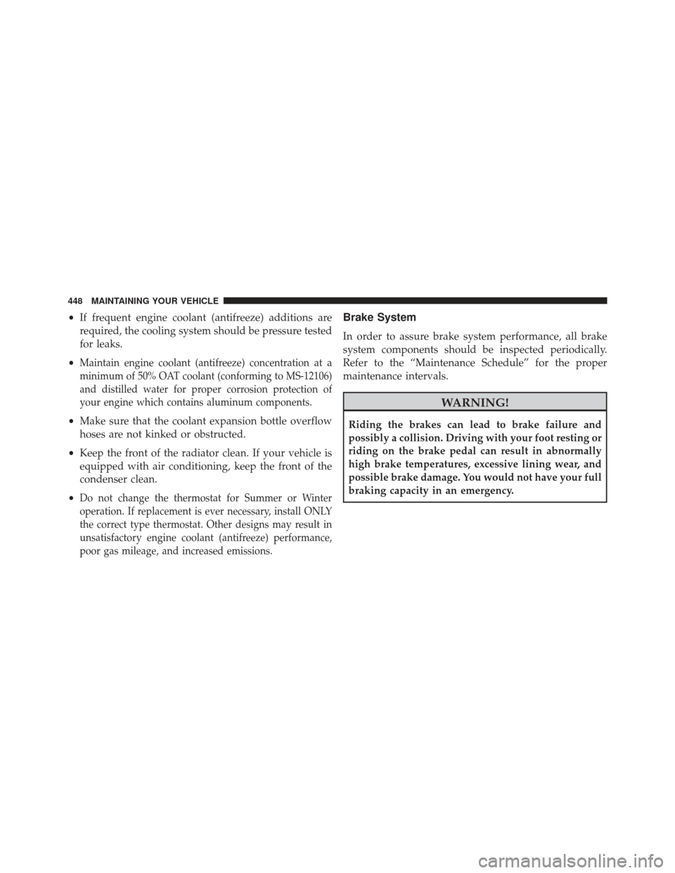 CHRYSLER 200 2013 1.G Owners Manual •If frequent engine coolant (antifreeze) additions are
required, the cooling system should be pressure tested
for leaks.
•
Maintain engine coolant (antifreeze) concentration at a
minimum of 50% OA