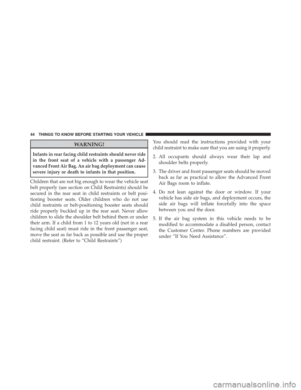 CHRYSLER 200 2013 1.G Service Manual WARNING!
Infants in rear facing child restraints should never ride
in the front seat of a vehicle with a passenger Ad-
vanced Front Air Bag. An air bag deployment can cause
severe injury or death to i