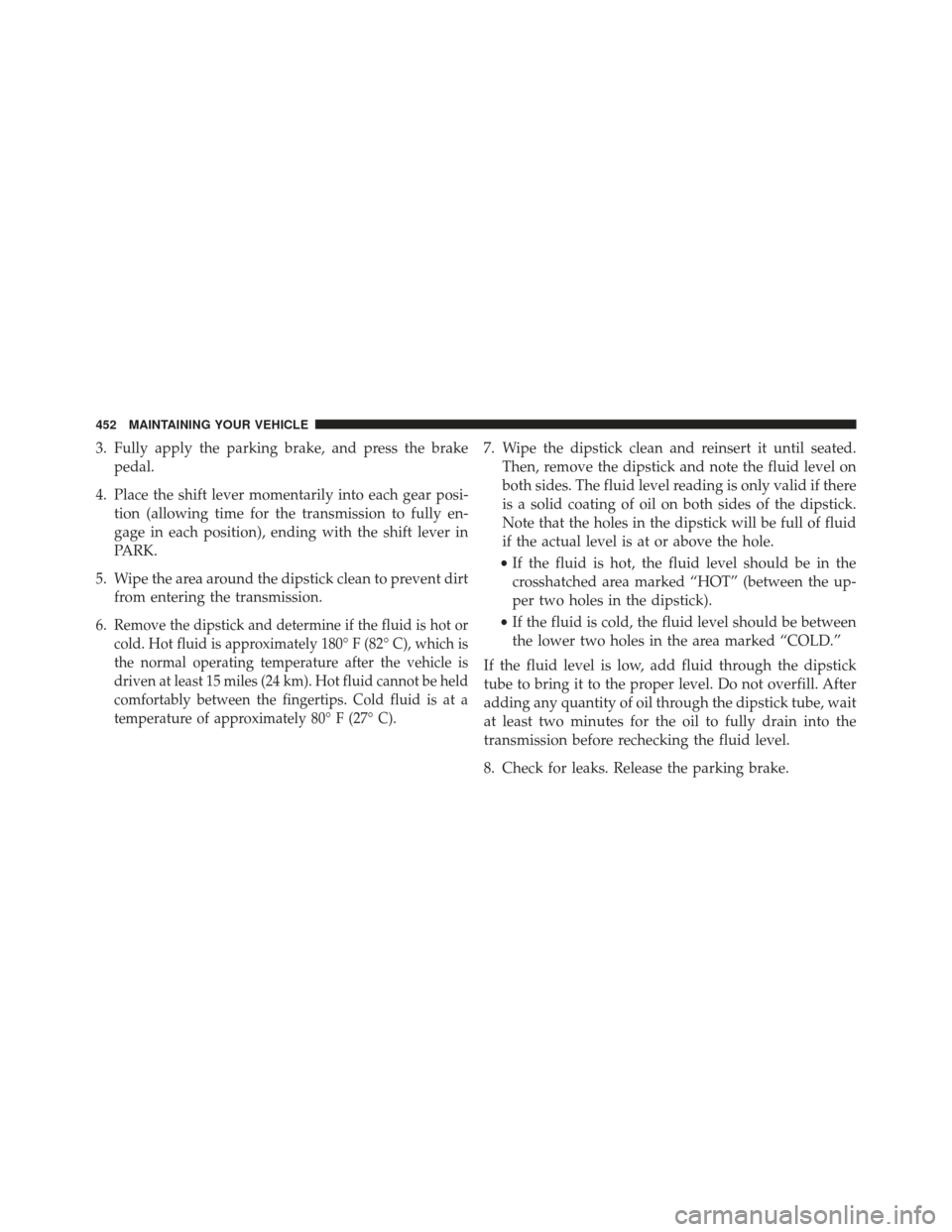 CHRYSLER 200 2013 1.G Owners Manual 3. Fully apply the parking brake, and press the brakepedal.
4. Place the shift lever momentarily into each gear posi- tion (allowing time for the transmission to fully en-
gage in each position), endi CHRYSLER 200 2013 1.G Owners Manual 3. Fully apply the parking brake, and press the brakepedal.
4. Place the shift lever momentarily into each gear posi- tion (allowing time for the transmission to fully en-
gage in each position), endi