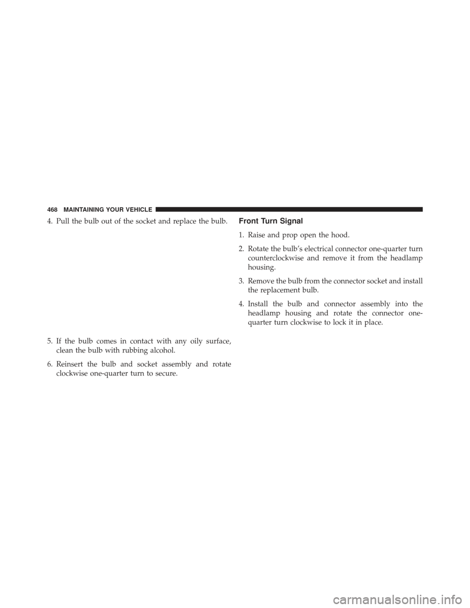 CHRYSLER 200 2013 1.G Owners Manual 4. Pull the bulb out of the socket and replace the bulb.
5. If the bulb comes in contact with any oily surface,clean the bulb with rubbing alcohol.
6. Reinsert the bulb and socket assembly and rotate CHRYSLER 200 2013 1.G Owners Manual 4. Pull the bulb out of the socket and replace the bulb.
5. If the bulb comes in contact with any oily surface,clean the bulb with rubbing alcohol.
6. Reinsert the bulb and socket assembly and rotate