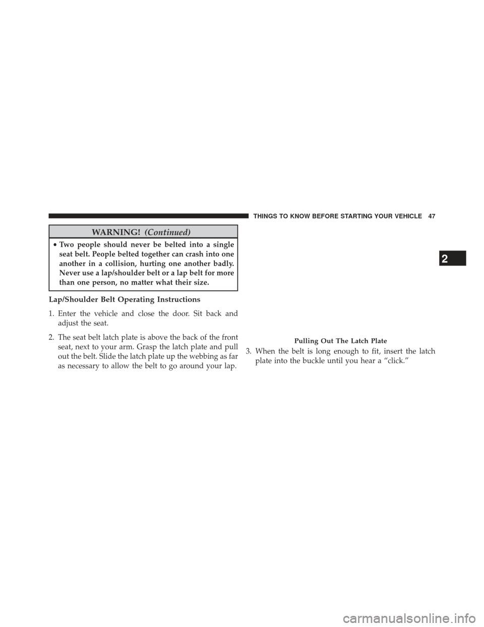 CHRYSLER 200 2013 1.G Service Manual WARNING!(Continued)
•Two people should never be belted into a single
seat belt. People belted together can crash into one
another in a collision, hurting one another badly.
Never use a lap/shoulder CHRYSLER 200 2013 1.G Service Manual WARNING!(Continued)
•Two people should never be belted into a single
seat belt. People belted together can crash into one
another in a collision, hurting one another badly.
Never use a lap/shoulder