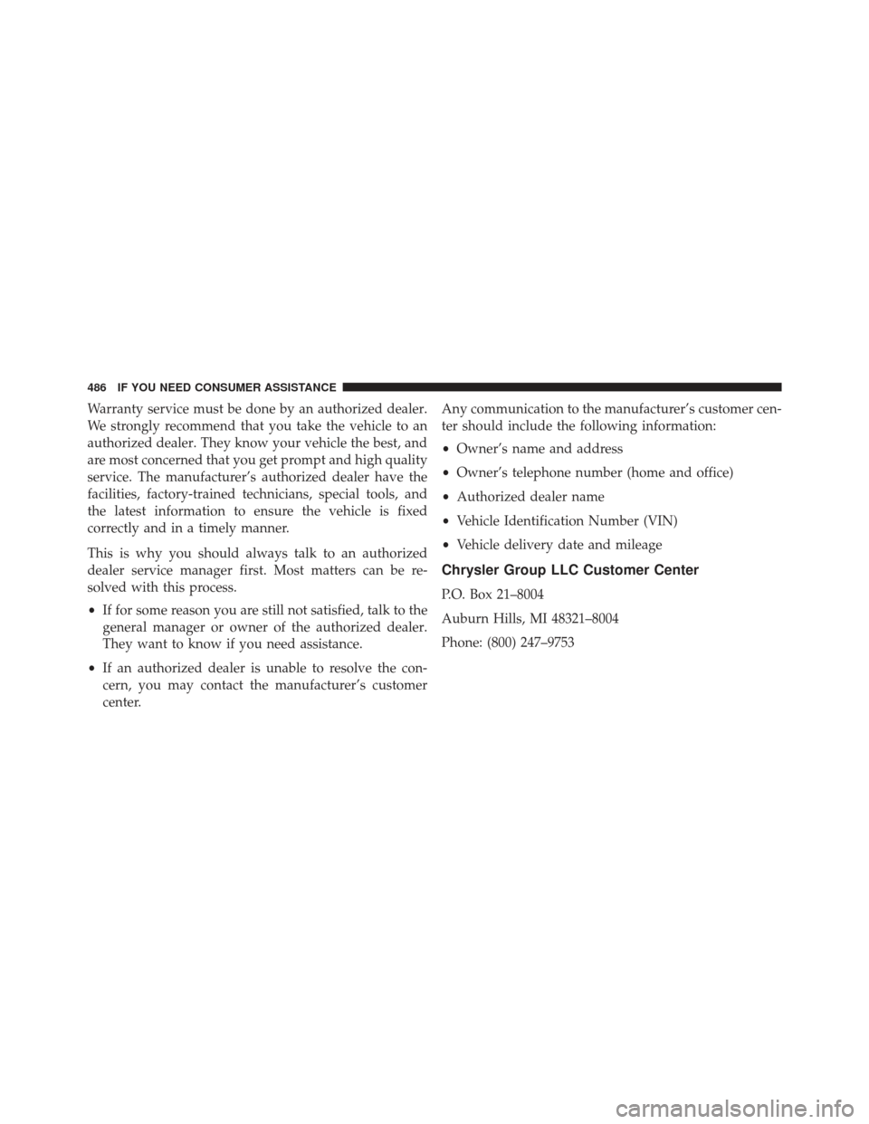 CHRYSLER 200 2013 1.G Owners Manual Warranty service must be done by an authorized dealer.
We strongly recommend that you take the vehicle to an
authorized dealer. They know your vehicle the best, and
are most concerned that you get pro
