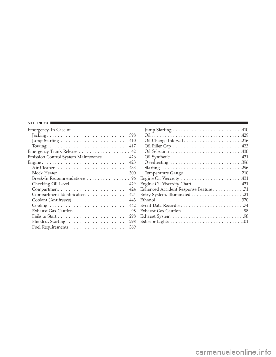 CHRYSLER 200 2013 1.G Owners Manual Emergency, In Case ofJacking .............................. .398
Jump Starting ......................... .410
Towing ............................. .417
Emergency Trunk Release ....................42
E