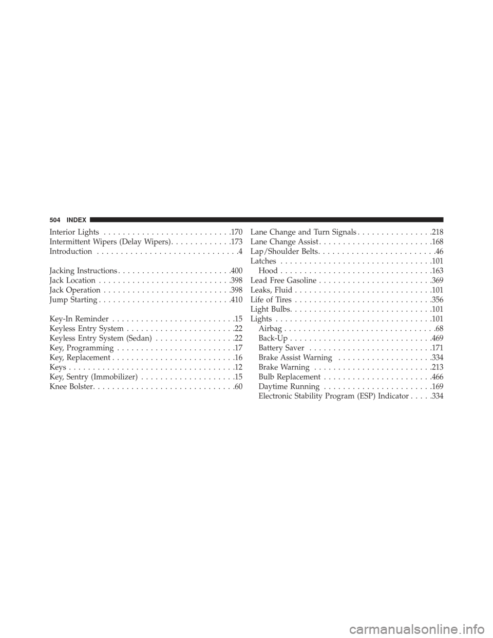 CHRYSLER 200 2013 1.G User Guide Interior Lights.......................... .170
Intermittent Wipers (Delay Wipers) .............173
Introduction ..............................4
Jacking Instructions ....................... .400
Jack L