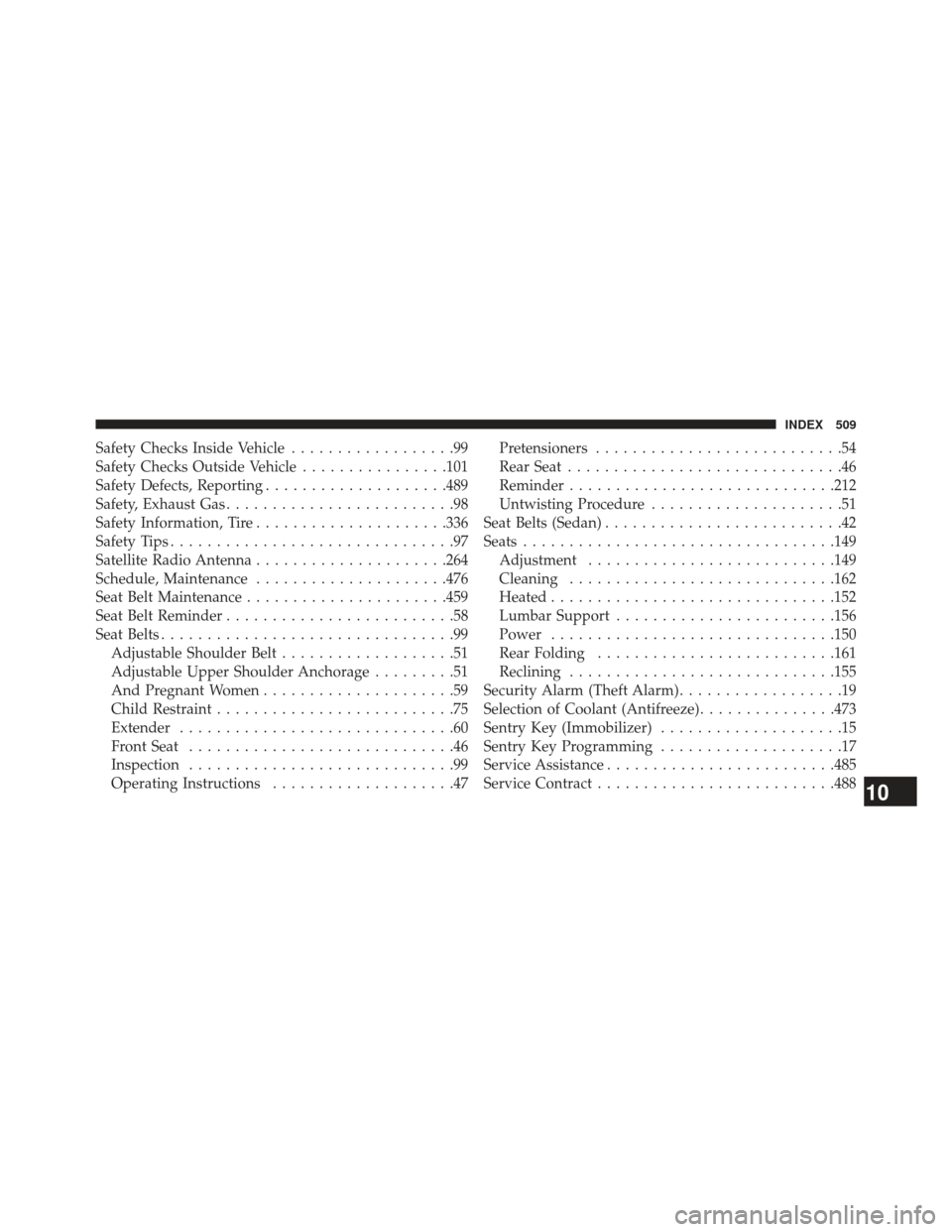 CHRYSLER 200 2013 1.G Workshop Manual Safety Checks Inside Vehicle..................99
Safety Checks Outside Vehicle ................101
Safety Defects, Reporting ....................489
Safety, Exhaust Gas .........................98
Saf