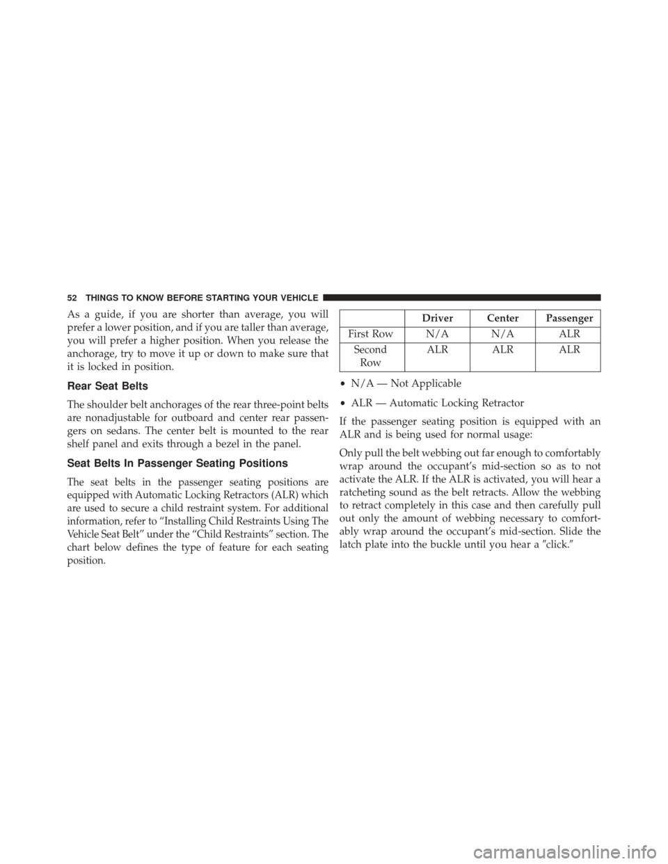 CHRYSLER 200 2013 1.G Workshop Manual As a guide, if you are shorter than average, you will
prefer a lower position, and if you are taller than average,
you will prefer a higher position. When you release the
anchorage, try to move it up 