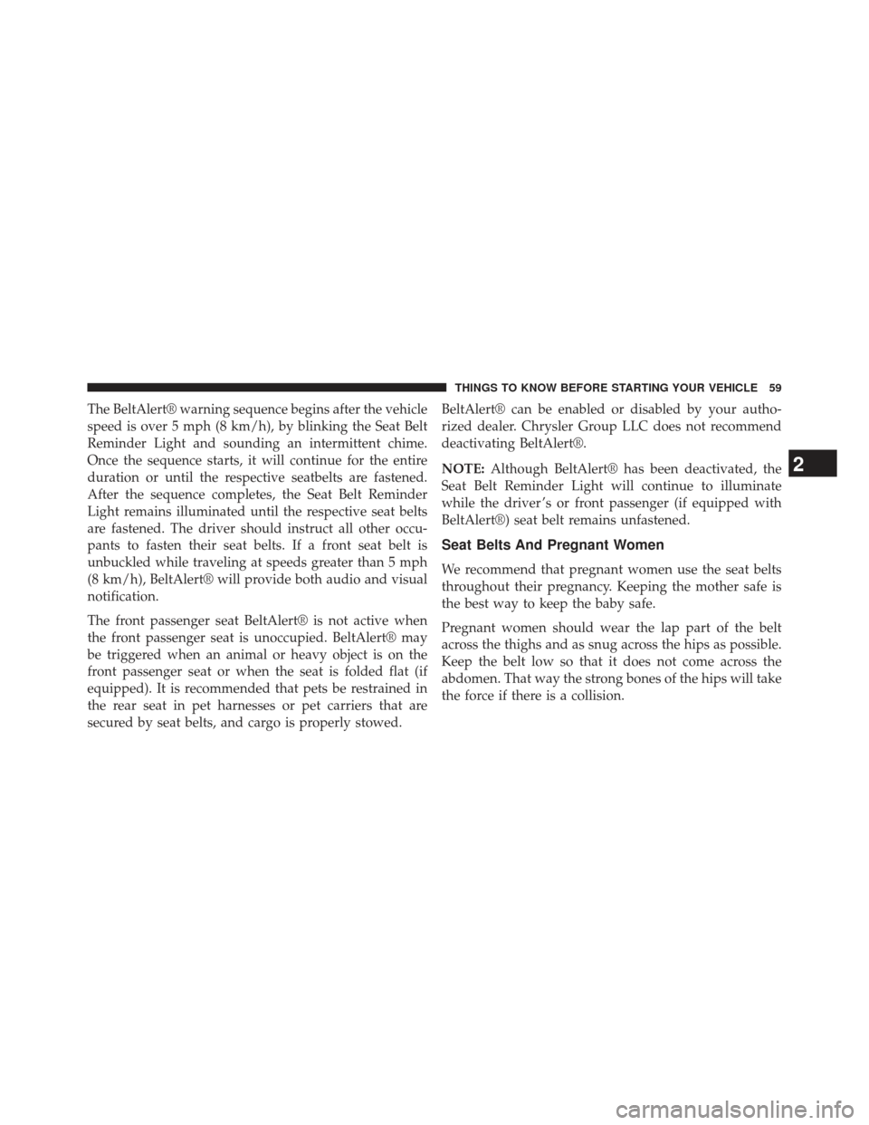 CHRYSLER 200 2013 1.G Repair Manual The BeltAlert® warning sequence begins after the vehicle
speed is over 5 mph (8 km/h), by blinking the Seat Belt
Reminder Light and sounding an intermittent chime.
Once the sequence starts, it will c CHRYSLER 200 2013 1.G Repair Manual The BeltAlert® warning sequence begins after the vehicle
speed is over 5 mph (8 km/h), by blinking the Seat Belt
Reminder Light and sounding an intermittent chime.
Once the sequence starts, it will c