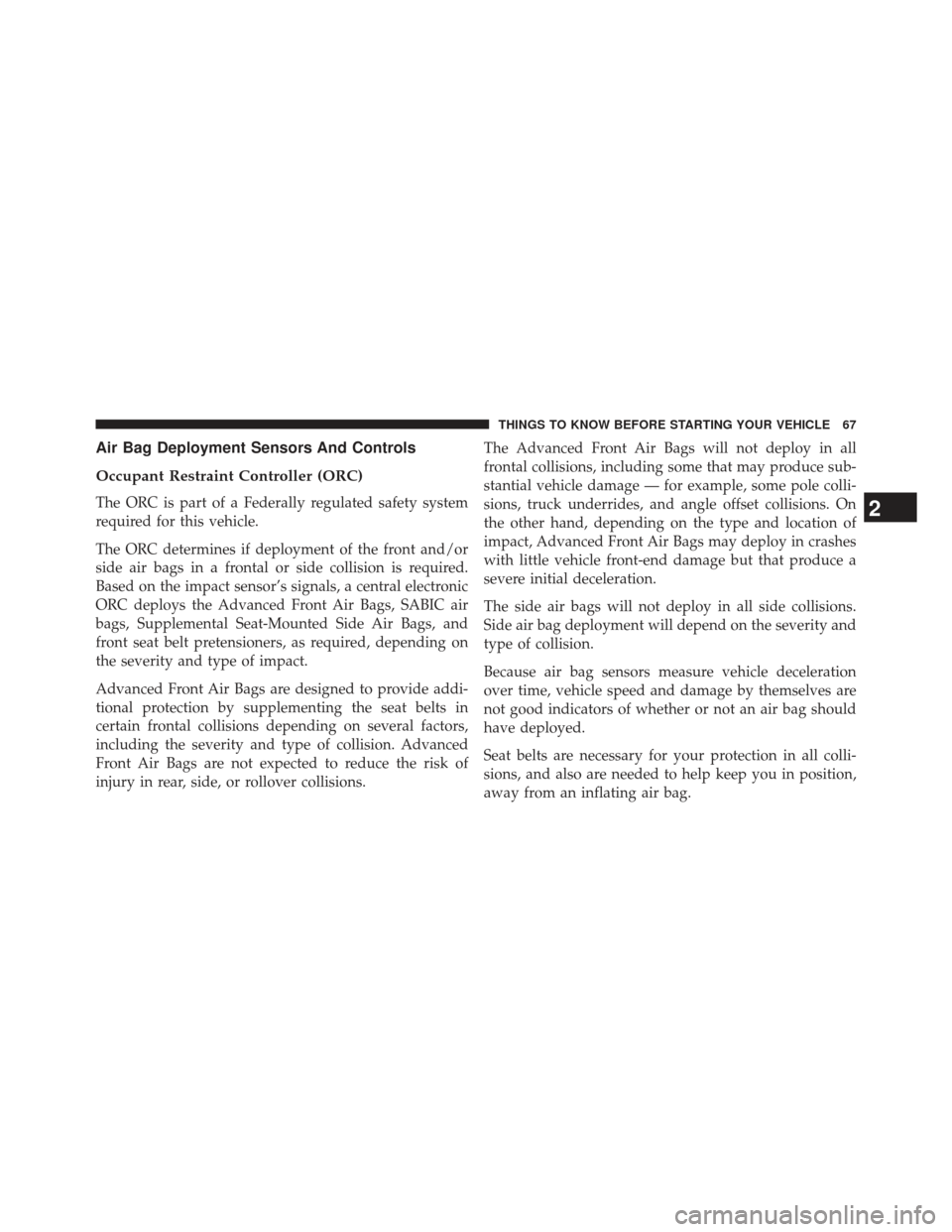 CHRYSLER 200 2013 1.G Owners Manual Air Bag Deployment Sensors And Controls
Occupant Restraint Controller (ORC)
The ORC is part of a Federally regulated safety system
required for this vehicle.
The ORC determines if deployment of the fr