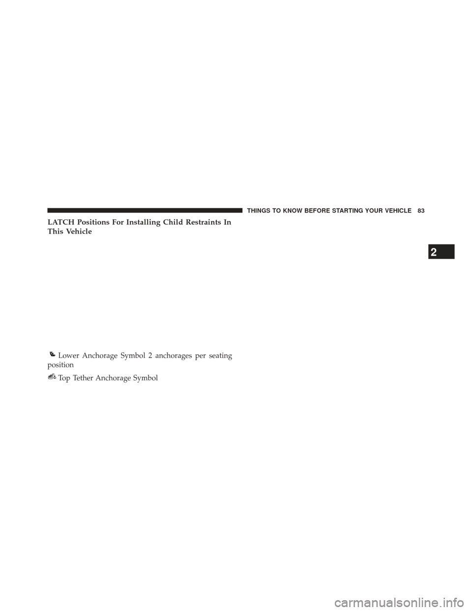 CHRYSLER 200 2013 1.G Manual Online LATCH Positions For Installing Child Restraints In
This Vehicle
Lower Anchorage Symbol 2 anchorages per seating
position
Top Tether Anchorage Symbol
2
THINGS TO KNOW BEFORE STARTING YOUR VEHICLE 83 