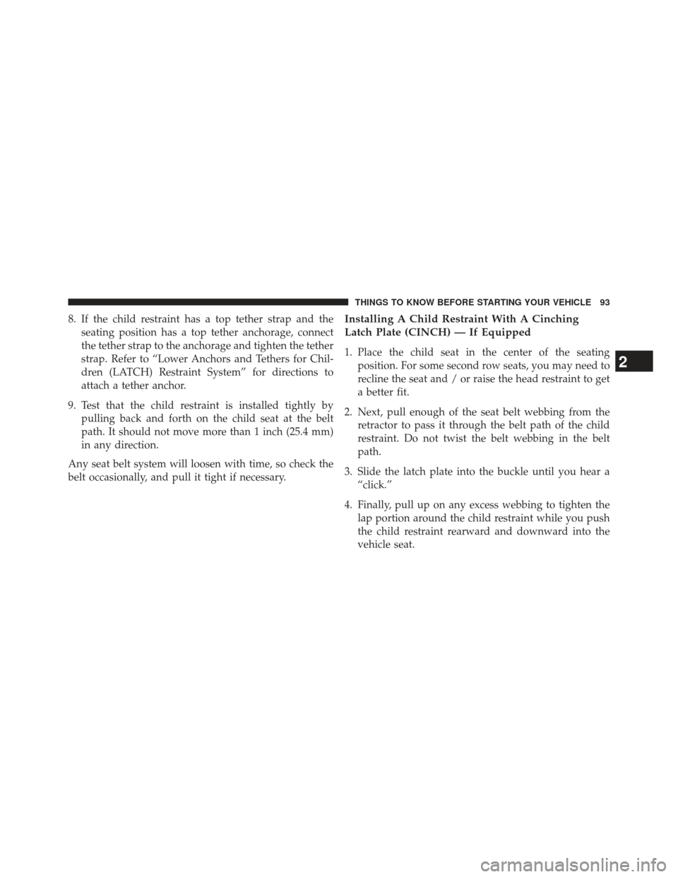 CHRYSLER 200 2013 1.G Owners Manual 8. If the child restraint has a top tether strap and theseating position has a top tether anchorage, connect
the tether strap to the anchorage and tighten the tether
strap. Refer to “Lower Anchors a