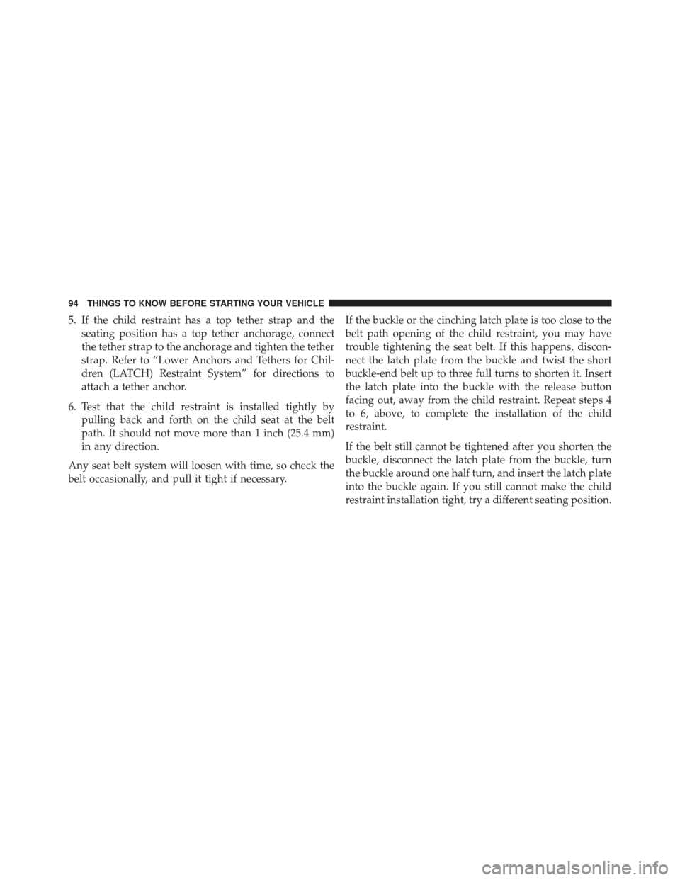 CHRYSLER 200 2013 1.G Owners Manual 5. If the child restraint has a top tether strap and theseating position has a top tether anchorage, connect
the tether strap to the anchorage and tighten the tether
strap. Refer to “Lower Anchors a