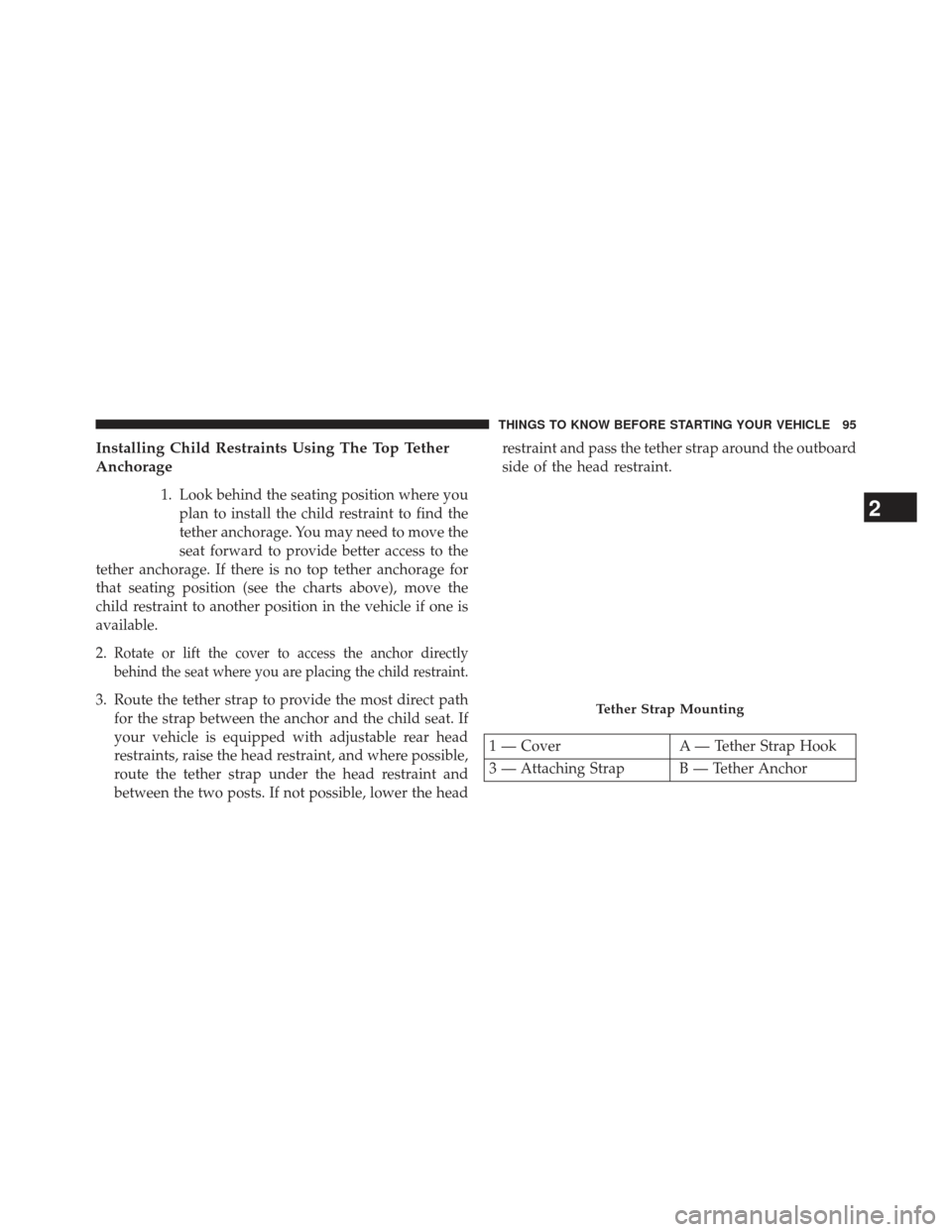 CHRYSLER 200 2013 1.G Owners Manual Installing Child Restraints Using The Top Tether
Anchorage
1. Look behind the seating position where youplan to install the child restraint to find the
tether anchorage. You may need to move the
seat 