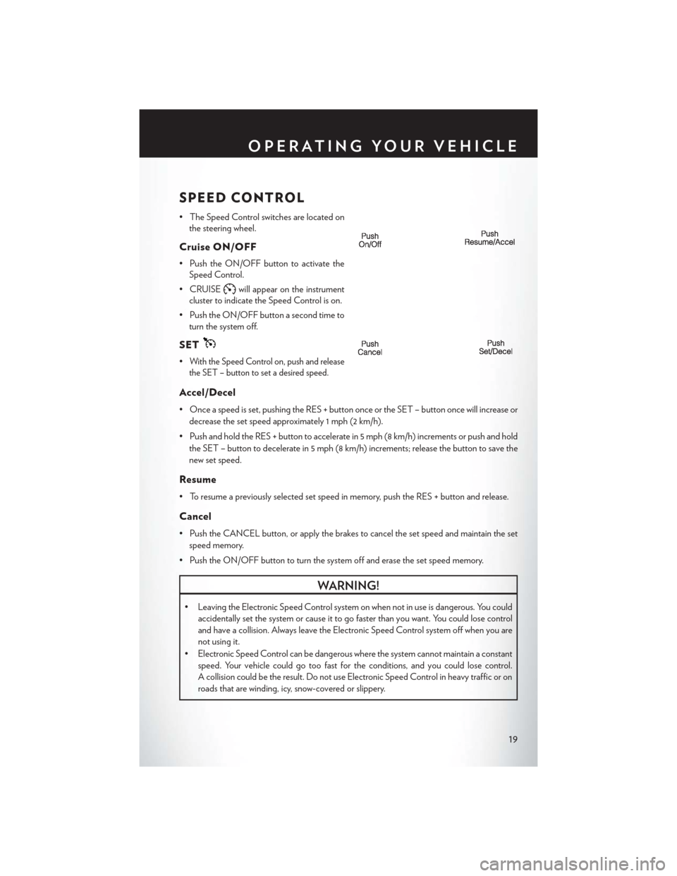 CHRYSLER 200 2013 1.G Owners Manual SPEED CONTROL
• The Speed Control switches are located onthe steering wheel.
Cruise ON/OFF
• Push the ON/OFF button to activate theSpeed Control.
• CRUISE
will appear on the instrument
cluster t