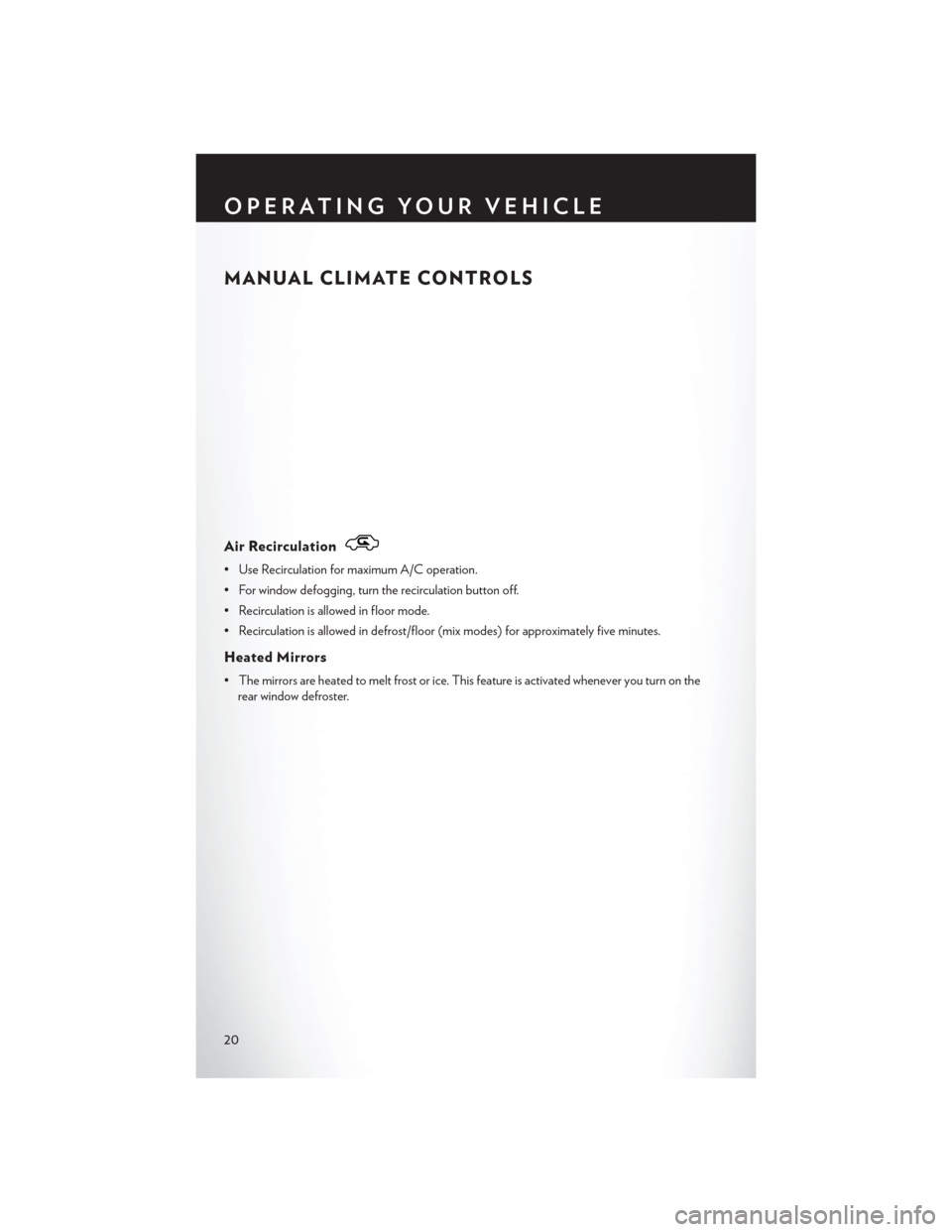 CHRYSLER 200 2013 1.G User Guide MANUAL CLIMATE CONTROLS
Air Recirculation
• Use Recirculation for maximum A/C operation.
• For window defogging, turn the recirculation button off.
• Recirculation is allowed in floor mode.
• 