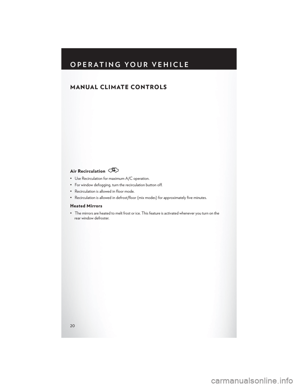 CHRYSLER 200 2013 1.G Owners Manual MANUAL CLIMATE CONTROLS
Air Recirculation
• Use Recirculation for maximum A/C operation.
• For window defogging, turn the recirculation button off.
• Recirculation is allowed in floor mode.
• 