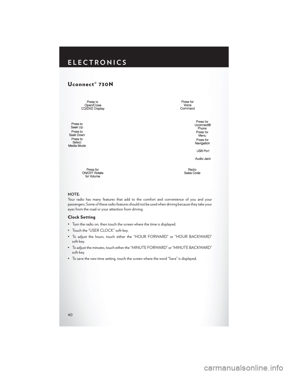 CHRYSLER 200 2013 1.G Service Manual Uconnect® 730N
NOTE:
Your radio has many features that add to the comfort and convenience of you and your
passengers. Some of these radio features should not be used when driving because they take yo