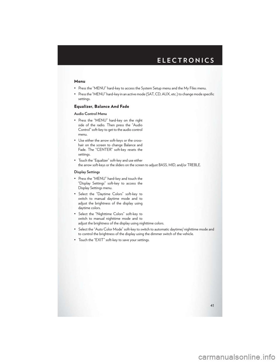 CHRYSLER 200 2013 1.G Service Manual Menu
• Press the “MENU” hard-key to access the System Setup menu and the My Files menu.
• Press the “MENU” hard-key in an active mode (SAT, CD, AUX, etc.) to change mode specificsettings.
