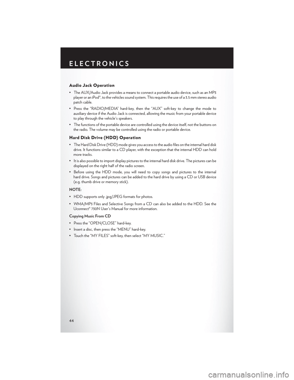 CHRYSLER 200 2013 1.G Service Manual Audio Jack Operation
• The AUX/Audio Jack provides a means to connect a portable audio device, such as an MP3player or an iPod®, to the vehicles sound system. This requires the use of a 3.5 mm ster