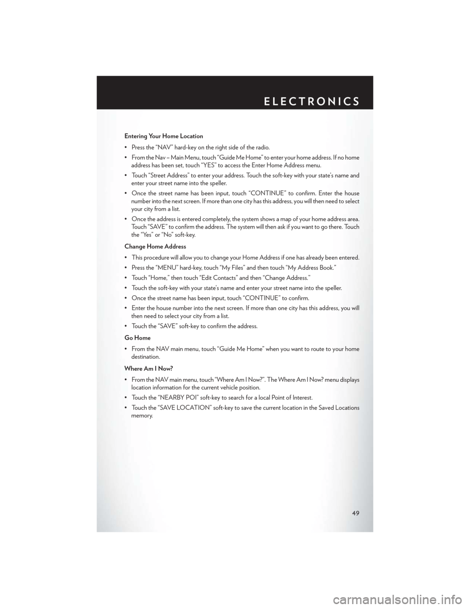 CHRYSLER 200 2013 1.G Workshop Manual Entering Your Home Location
• Press the “NAV” hard-key on the right side of the radio.
• From the Nav – Main Menu, touch “Guide Me Home” to enter your home address. If no homeaddress has CHRYSLER 200 2013 1.G Workshop Manual Entering Your Home Location
• Press the “NAV” hard-key on the right side of the radio.
• From the Nav – Main Menu, touch “Guide Me Home” to enter your home address. If no homeaddress has