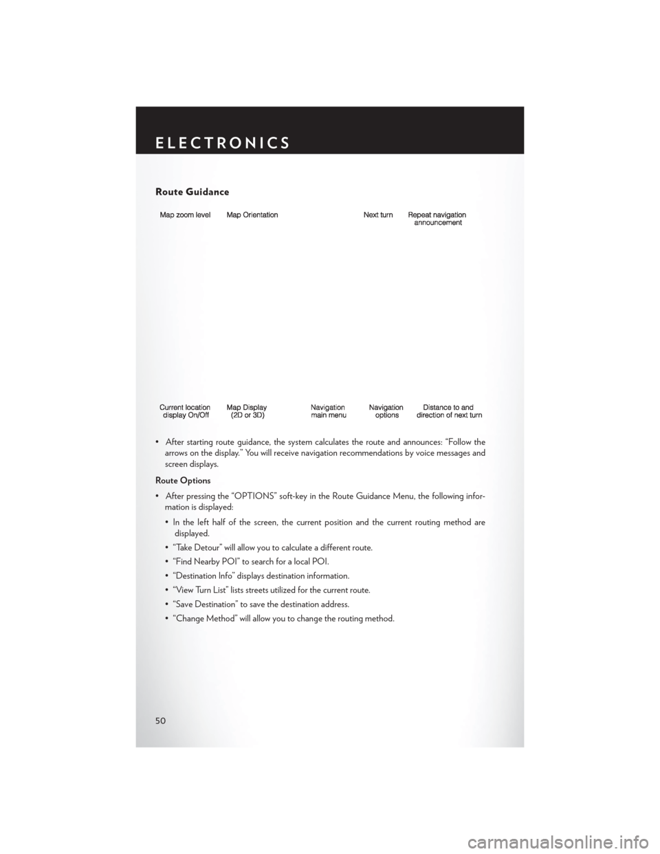 CHRYSLER 200 2013 1.G User Guide Route Guidance
• After starting route guidance, the system calculates the route and announces: “Follow thearrows on the display.” You will receive navigation recommendations by voice messages an