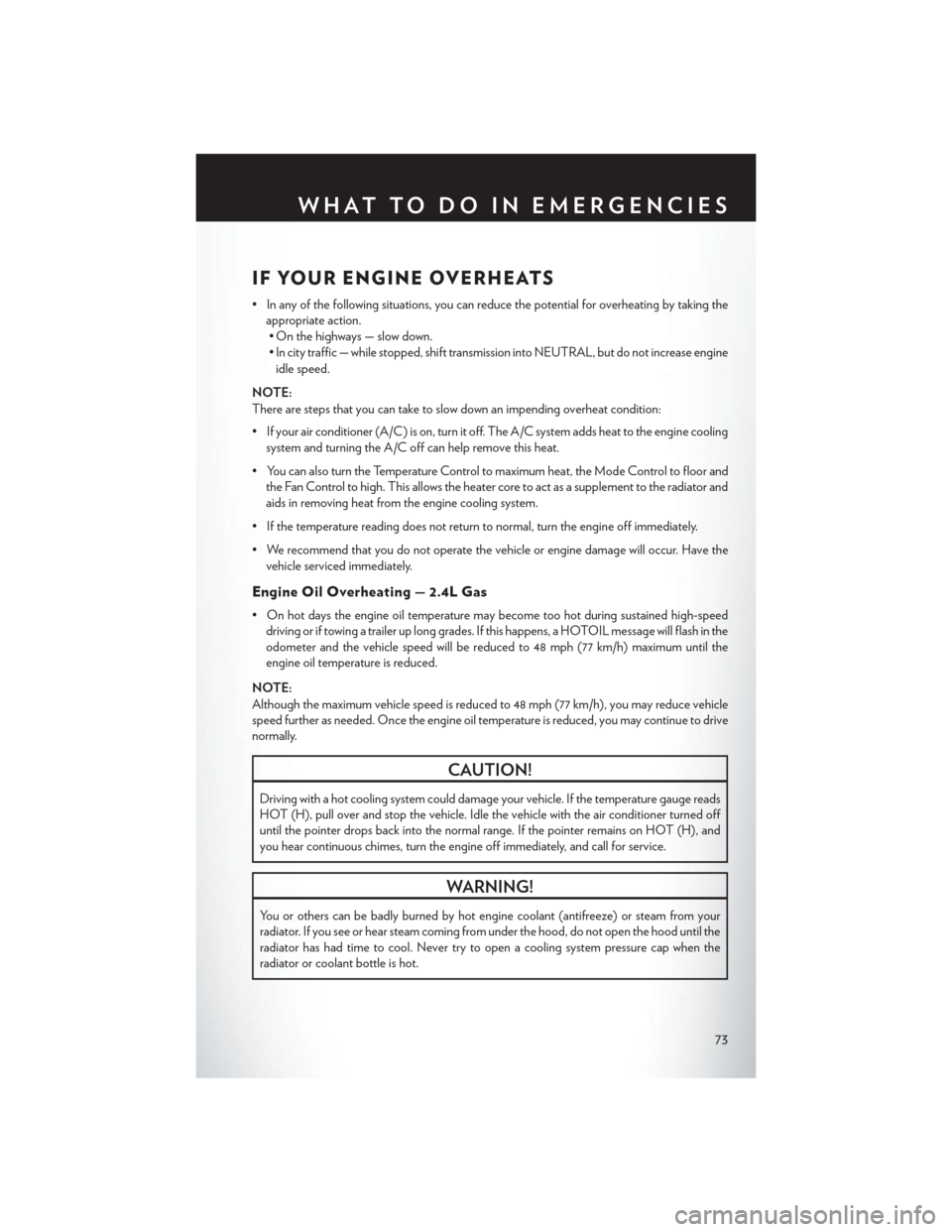 CHRYSLER 200 2013 1.G Owners Manual IF YOUR ENGINE OVERHEATS
• In any of the following situations, you can reduce the potential for overheating by taking theappropriate action.• On the highways — slow down.
• In city traffic —