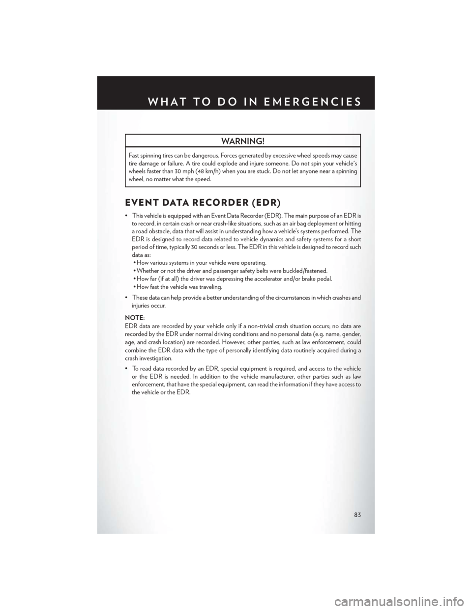 CHRYSLER 200 2013 1.G Owners Manual WARNING!
Fast spinning tires can be dangerous. Forces generated by excessive wheel speeds may cause
tire damage or failure. A tire could explode and injure someone. Do not spin your vehicles
wheels f