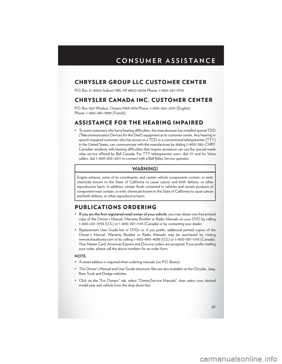 CHRYSLER 200 2013 1.G Owners Manual CHRYSLER GROUP LLC CUSTOMER CENTER
P.O. Box 21–8004 Auburn Hills, MI 48321–8004 Phone: 1–800–247–9753
CHRYSLER CANADA INC. CUSTOMER CENTER
P.O. Box 1621 Windsor, Ontario N9A 4H6 Phone: 1–8