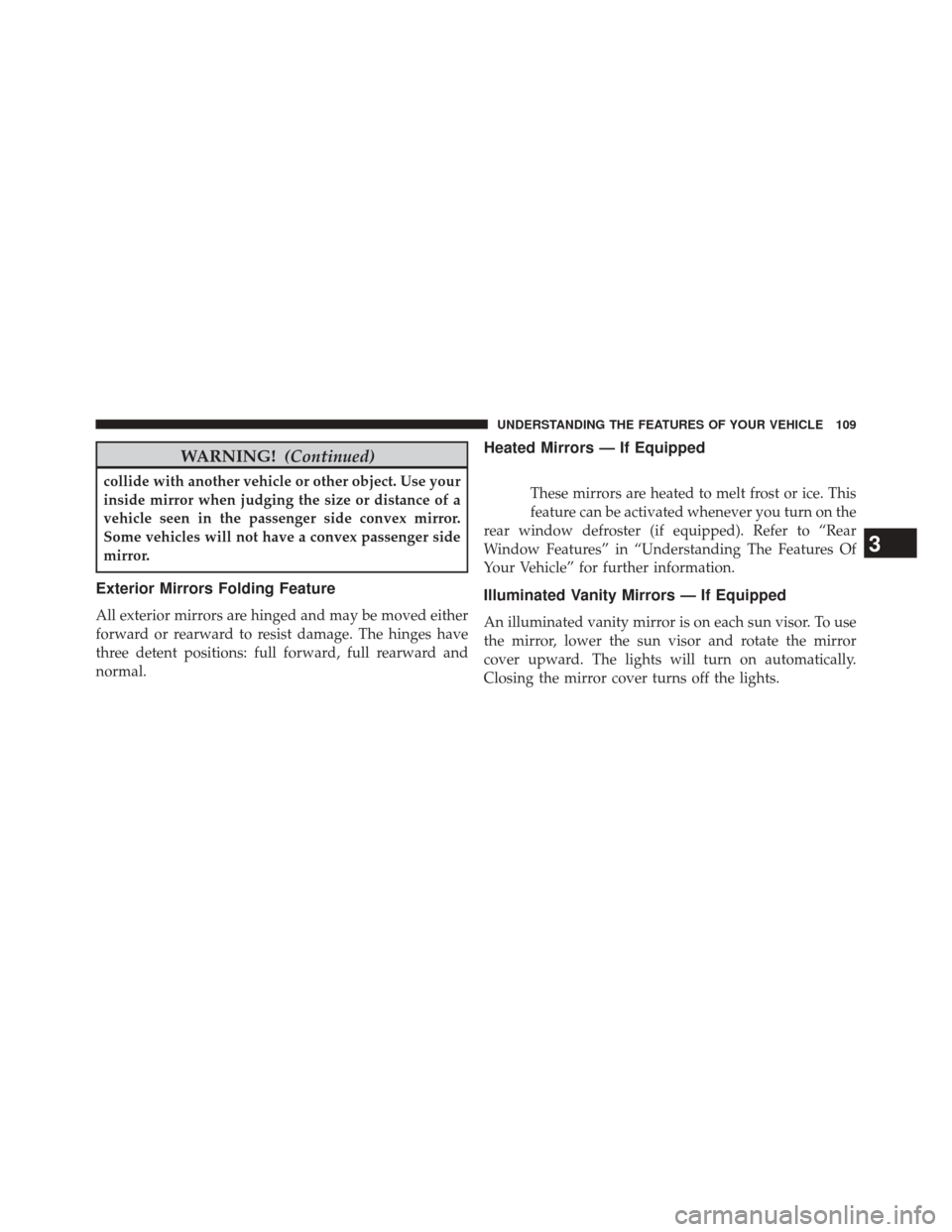 CHRYSLER 200 2014 1.G Owners Manual WARNING!(Continued)
collide with another vehicle or other object. Use your
inside mirror when judging the size or distance of a
vehicle seen in the passenger side convex mirror.
Some vehicles will not CHRYSLER 200 2014 1.G Owners Manual WARNING!(Continued)
collide with another vehicle or other object. Use your
inside mirror when judging the size or distance of a
vehicle seen in the passenger side convex mirror.
Some vehicles will not