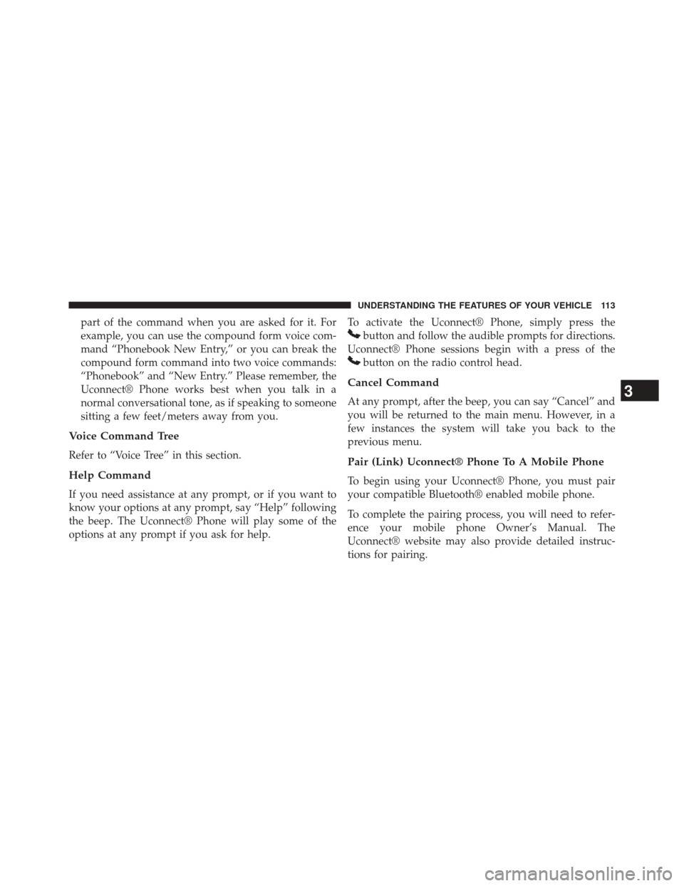 CHRYSLER 200 2014 1.G Owners Manual part of the command when you are asked for it. For
example, you can use the compound form voice com-
mand “Phonebook New Entry,” or you can break the
compound form command into two voice commands: