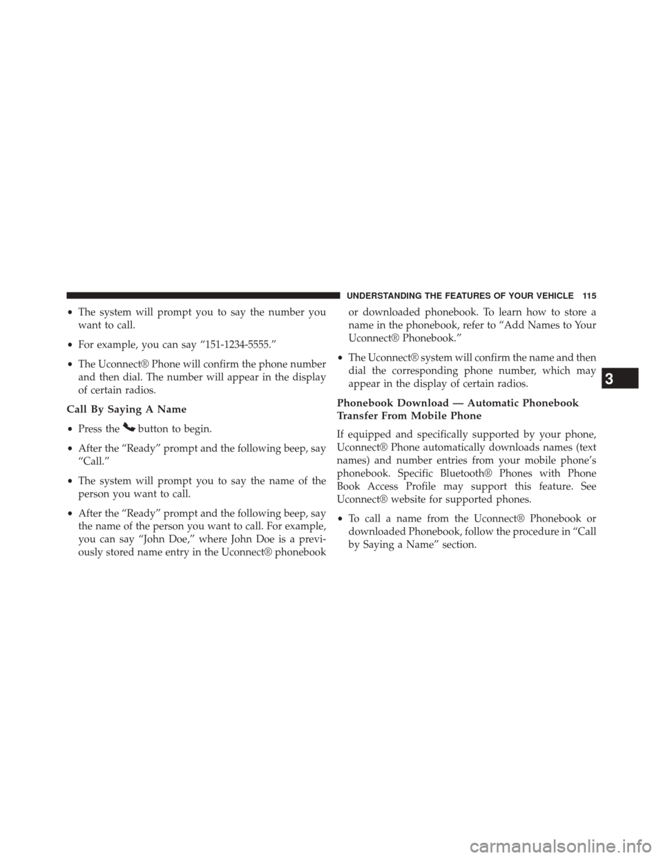 CHRYSLER 200 2014 1.G Owners Manual •The system will prompt you to say the number you
want to call.
• For example, you can say “151-1234-5555.”
• The Uconnect® Phone will confirm the phone number
and then dial. The number wil CHRYSLER 200 2014 1.G Owners Manual •The system will prompt you to say the number you
want to call.
• For example, you can say “151-1234-5555.”
• The Uconnect® Phone will confirm the phone number
and then dial. The number wil