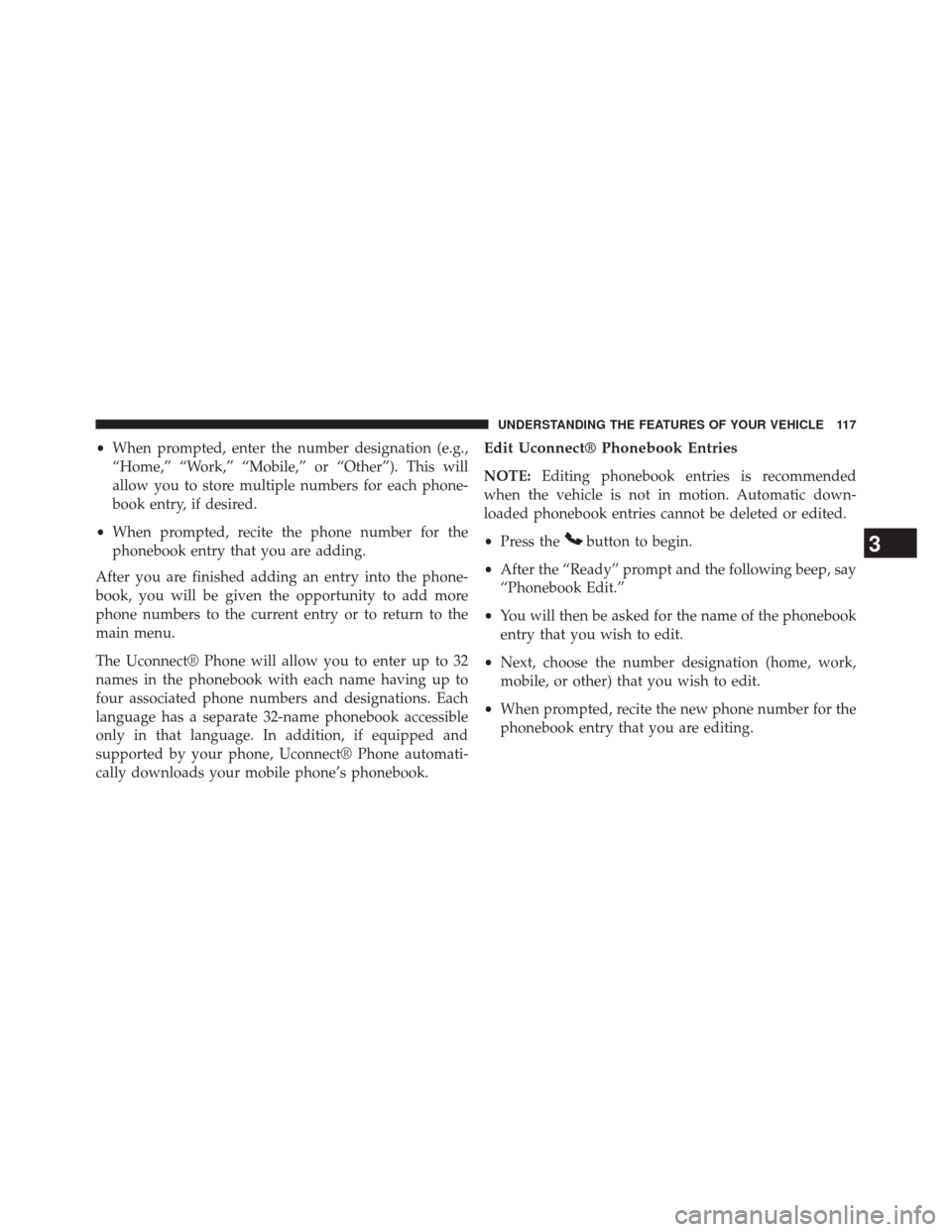 CHRYSLER 200 2014 1.G Owners Manual •When prompted, enter the number designation (e.g.,
“Home,” “Work,” “Mobile,” or “Other”). This will
allow you to store multiple numbers for each phone-
book entry, if desired.
• W