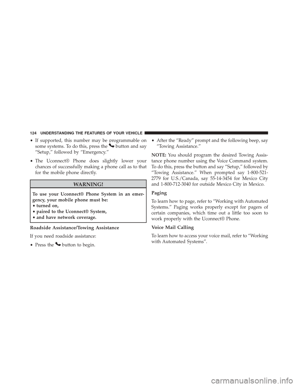 CHRYSLER 200 2014 1.G Owners Manual •If supported, this number may be programmable on
some systems. To do this, press the
button and say
“Setup,” followed by “Emergency.”
• The Uconnect® Phone does slightly lower your
chanc