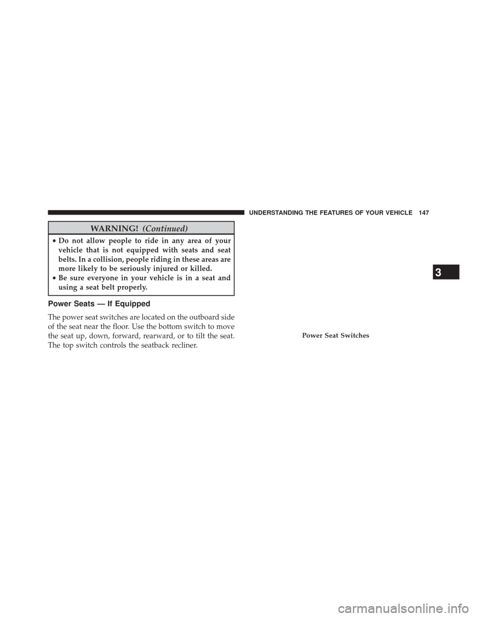 CHRYSLER 200 2014 1.G Owners Manual WARNING!(Continued)
•Do not allow people to ride in any area of your
vehicle that is not equipped with seats and seat
belts. In a collision, people riding in these areas are
more likely to be seriou CHRYSLER 200 2014 1.G Owners Manual WARNING!(Continued)
•Do not allow people to ride in any area of your
vehicle that is not equipped with seats and seat
belts. In a collision, people riding in these areas are
more likely to be seriou