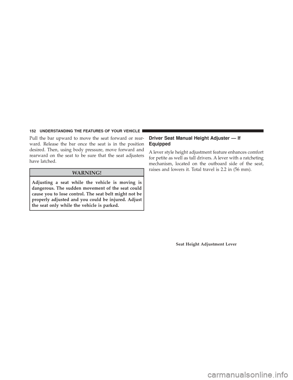 CHRYSLER 200 2014 1.G Owners Manual Pull the bar upward to move the seat forward or rear-
ward. Release the bar once the seat is in the position
desired. Then, using body pressure, move forward and
rearward on the seat to be sure that t