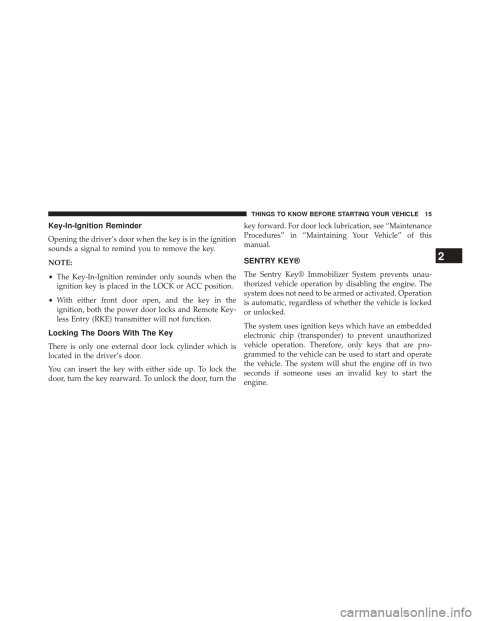 CHRYSLER 200 2014 1.G Owners Manual Key-In-Ignition Reminder
Opening the driver’s door when the key is in the ignition
sounds a signal to remind you to remove the key.
NOTE:
•The Key-In-Ignition reminder only sounds when the
ignitio