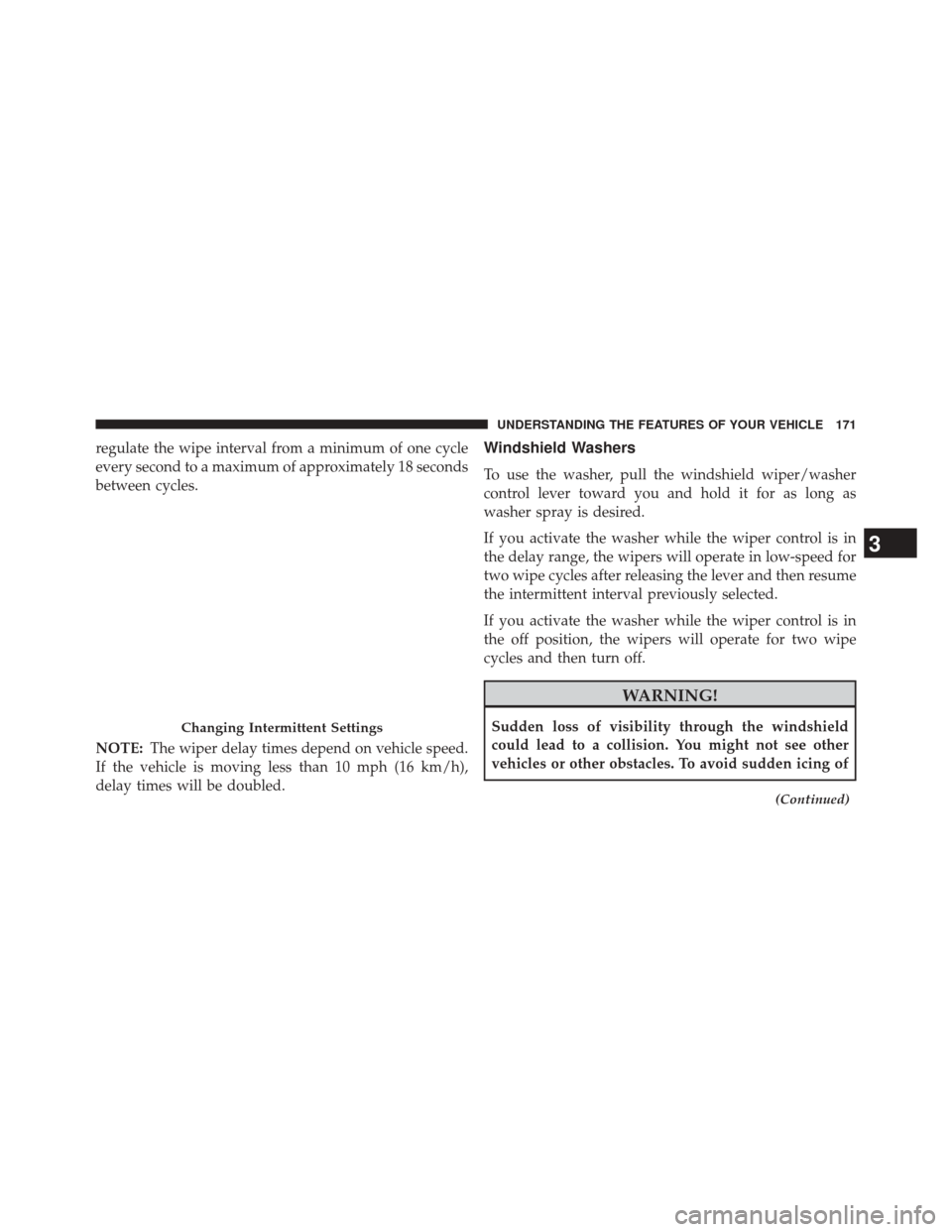 CHRYSLER 200 2014 1.G Owners Manual regulate the wipe interval from a minimum of one cycle
every second to a maximum of approximately 18 seconds
between cycles.
NOTE:The wiper delay times depend on vehicle speed.
If the vehicle is movin