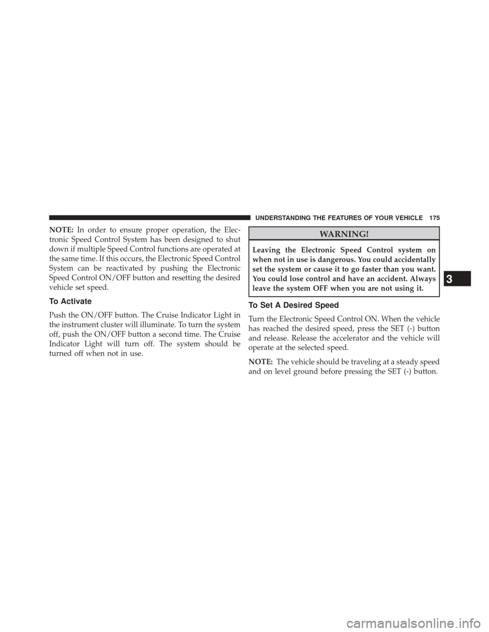 CHRYSLER 200 2014 1.G Owners Manual NOTE:In order to ensure proper operation, the Elec-
tronic Speed Control System has been designed to shut
down if multiple Speed Control functions are operated at
the same time. If this occurs, the El