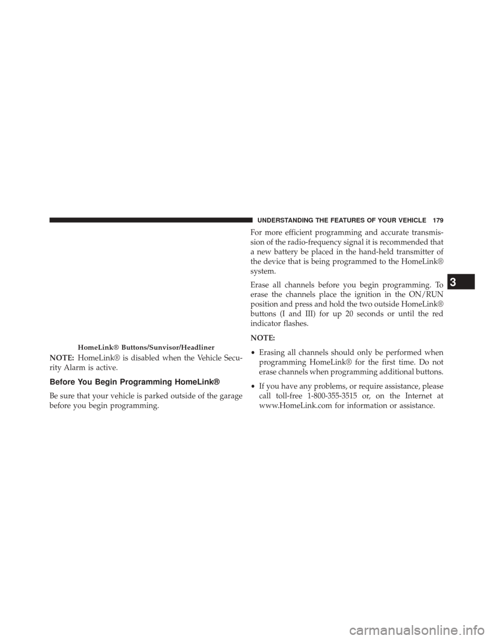 CHRYSLER 200 2014 1.G User Guide NOTE:HomeLink® is disabled when the Vehicle Secu-
rity Alarm is active.
Before You Begin Programming HomeLink®
Be sure that your vehicle is parked outside of the garage
before you begin programming.