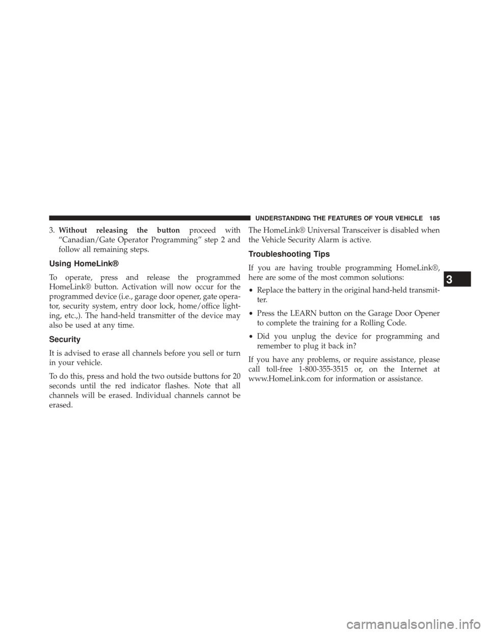 CHRYSLER 200 2014 1.G User Guide 3.Without releasing the button proceed with
“Canadian/Gate Operator Programming” step 2 and
follow all remaining steps.
Using HomeLink®
To operate, press and release the programmed
HomeLink® but