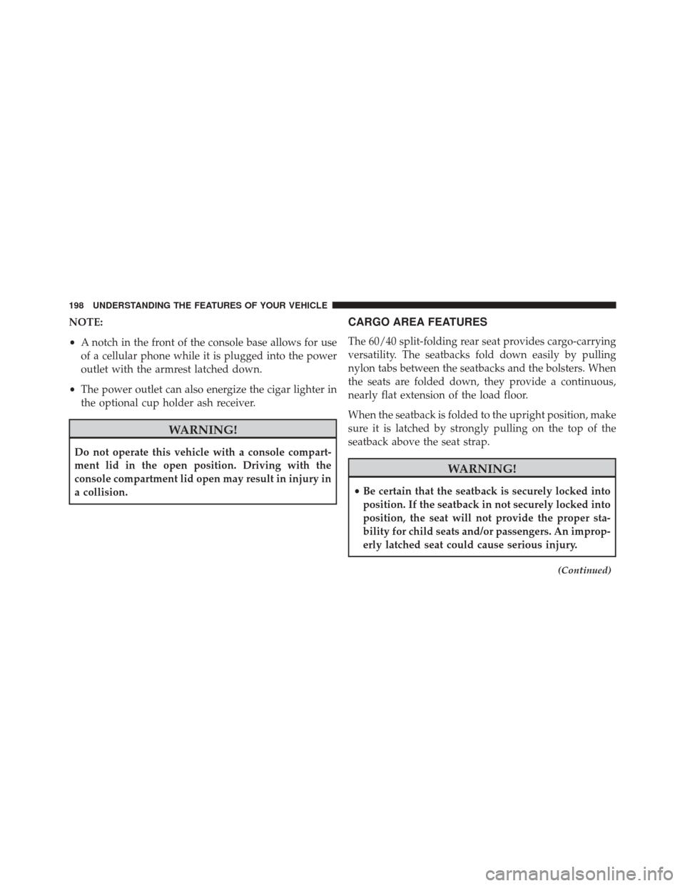 CHRYSLER 200 2014 1.G Owners Guide NOTE:
•A notch in the front of the console base allows for use
of a cellular phone while it is plugged into the power
outlet with the armrest latched down.
• The power outlet can also energize the