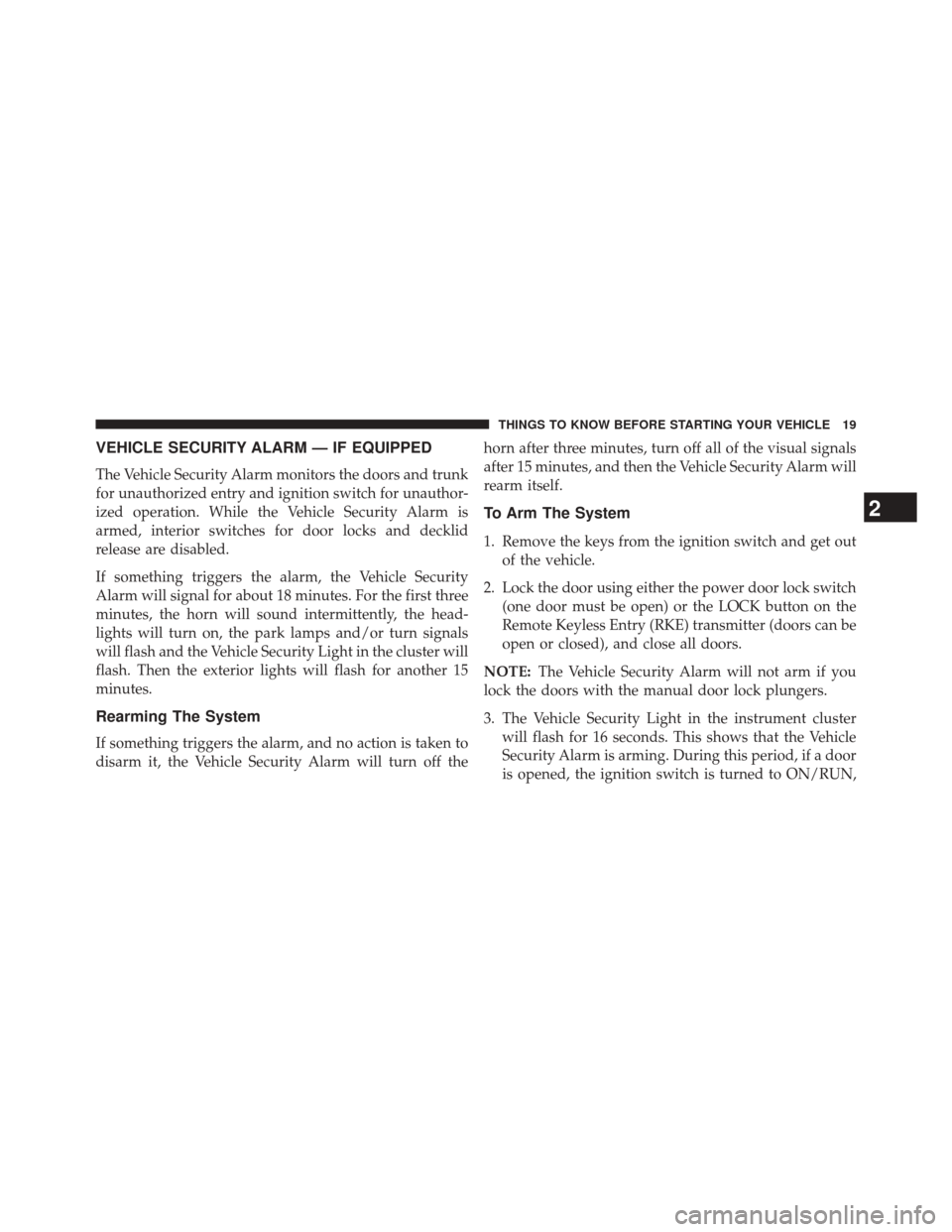 CHRYSLER 200 2014 1.G Owners Manual VEHICLE SECURITY ALARM — IF EQUIPPED
The Vehicle Security Alarm monitors the doors and trunk
for unauthorized entry and ignition switch for unauthor-
ized operation. While the Vehicle Security Alarm