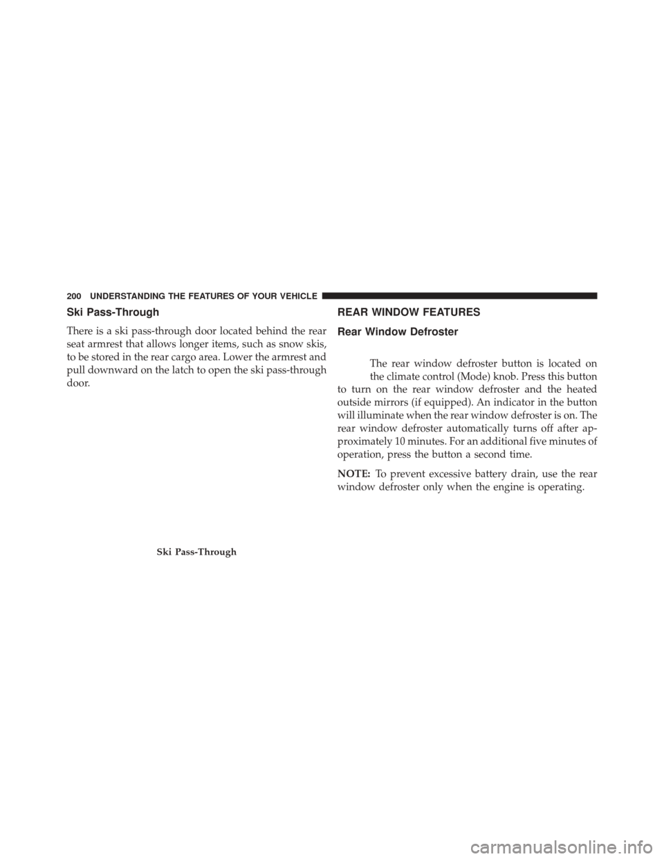 CHRYSLER 200 2014 1.G Owners Manual Ski Pass-Through
There is a ski pass-through door located behind the rear
seat armrest that allows longer items, such as snow skis,
to be stored in the rear cargo area. Lower the armrest and
pull down