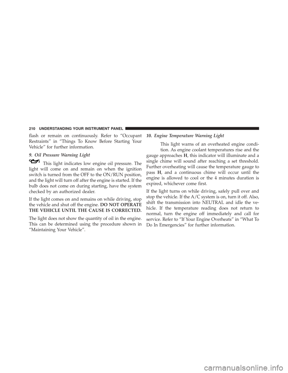 CHRYSLER 200 2014 1.G Owners Manual flash or remain on continuously. Refer to “Occupant
Restraints” in “Things To Know Before Starting Your
Vehicle” for further information.
9. Oil Pressure Warning LightThis light indicates low 