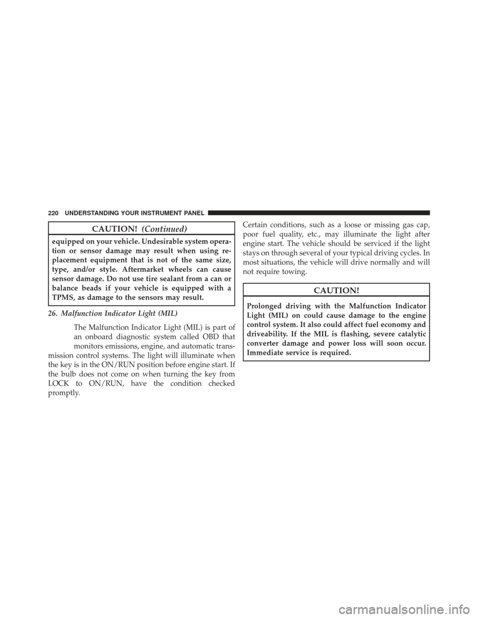 CHRYSLER 200 2014 1.G Owners Manual CAUTION!(Continued)
equipped on your vehicle. Undesirable system opera-
tion or sensor damage may result when using re-
placement equipment that is not of the same size,
type, and/or style. Aftermarke