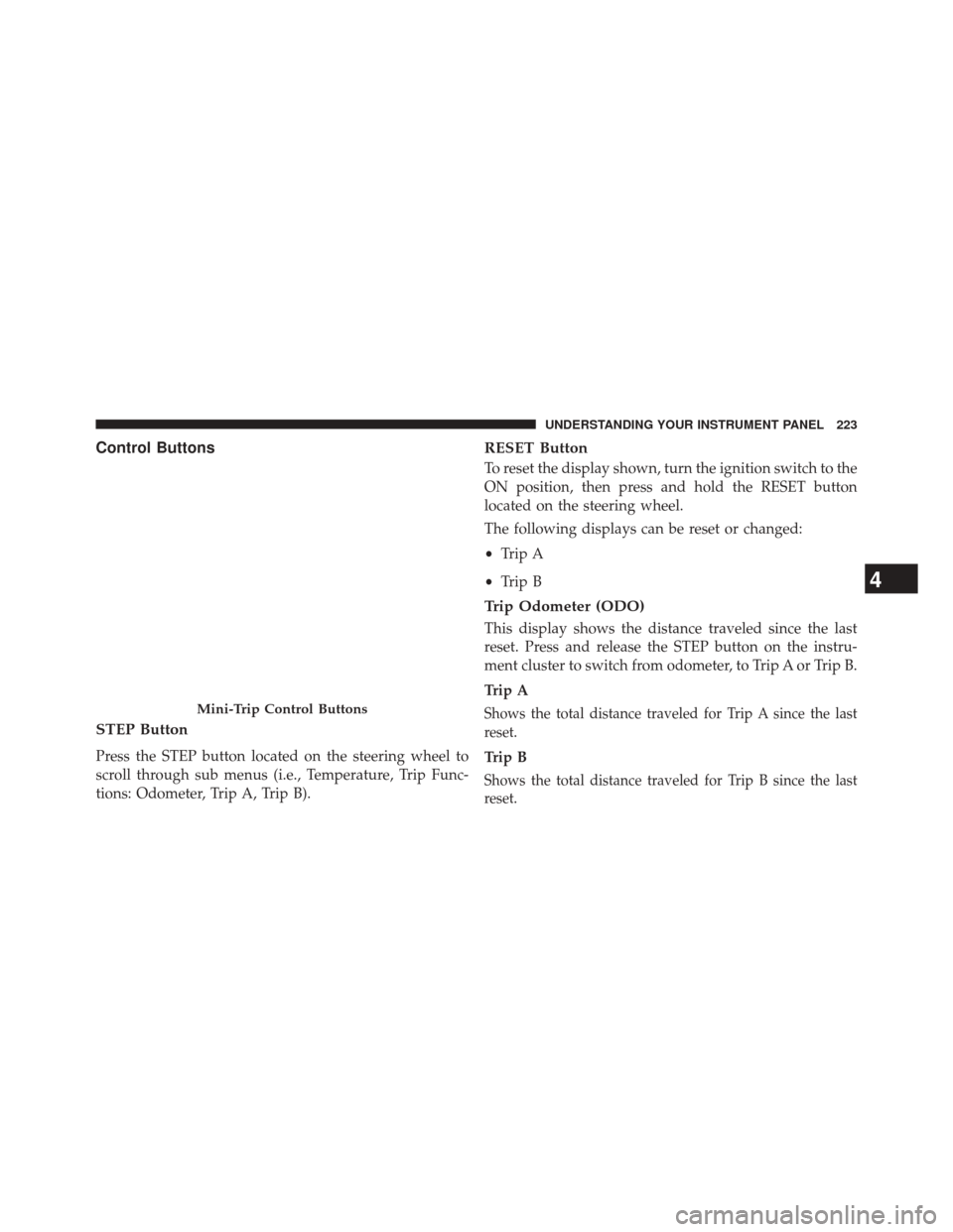 CHRYSLER 200 2014 1.G Owners Manual Control Buttons
STEP Button
Press the STEP button located on the steering wheel to
scroll through sub menus (i.e., Temperature, Trip Func-
tions: Odometer, Trip A, Trip B).
RESET Button
To reset the d